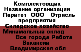 Комплектовщик › Название организации ­ Паритет, ООО › Отрасль предприятия ­ Складское хозяйство › Минимальный оклад ­ 23 000 - Все города Работа » Вакансии   . Владимирская обл.,Вязниковский р-н